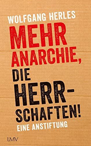 Mehr Anarchie, die Herrschaften!: Eine Anstiftung