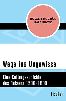 Wege ins Ungewisse: Eine Kulturgeschichte des Reisens 1500-1800