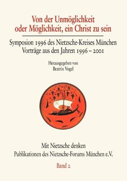 Von der Unmöglichkeit oder Möglichkeit, ein Christ zu sein: Symposion 1996 des Nietzsche-Kreises München. Vorträge aus den Jahren 1996-2001 (Mit Nietzsche Denken)