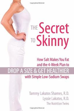 The Secret to Skinny: How Salt Makes You Fat, and the 4-Week Plan to Drop a Size and Get Healthier with Simple Low-Sodium Swaps