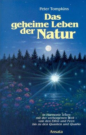 Das geheime Leben der Natur : in Harmonie leben mit der verborgenen Welt von den Elfen und Feen bis zu den Quanten und Quarks