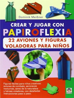 Crear y jugar con papiroflexia : 22 aviones y figuras voladoras para niños (Papiroflexia (tutor))