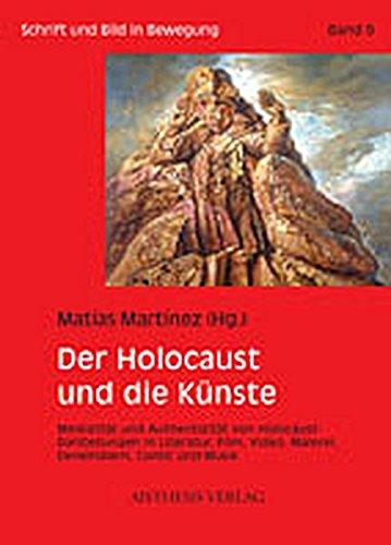 Der Holocaust und die Künste: Medialität und Authentizität von Holocaust-Darstellungen in Literatur, Film, Video, Malerei, Denkmälern, Comic und Musik (Schrift und Bild in Bewegung)