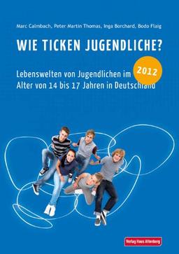 Wie ticken Jugendliche? 2012: Lebenswelten von Jugendlichen im Alter von 14 bis 17 Jahren in Deutschland