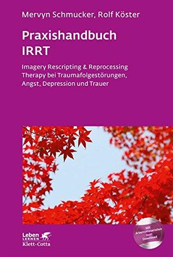 Praxishandbuch IRRT: Imagery Rescripting & Reprocessing Therapy bei Traumafolgestörungen, Angst, Depression und Trauer (Leben lernen)