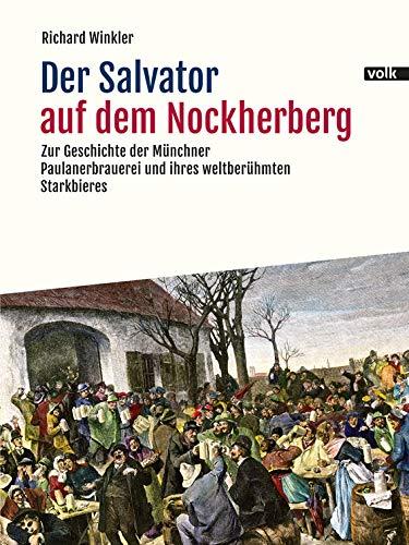 Der Salvator auf dem Nockherberg: Zur Geschichte der Münchner Paulanerbrauerei und ihres weltberühmten Starkbieres: Zur Geschichte der Mnchner Paulanerbrauerei und ihres weltberhmten Starkbieres