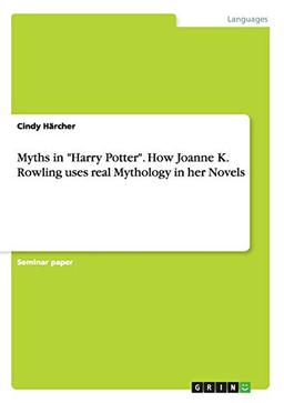 Myths in "Harry Potter". How Joanne K. Rowling uses real Mythology in her Novels