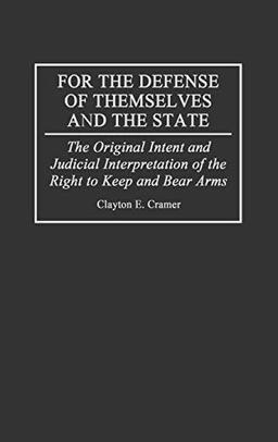 For the Defense of Themselves and the State: The Original Intent and Judicial Interpretation of the Right to Keep and Bear Arms