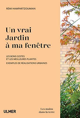 Un vrai jardin à ma fenêtre : les bons gestes et les meilleures plantes : exemples de réalisations urbaines