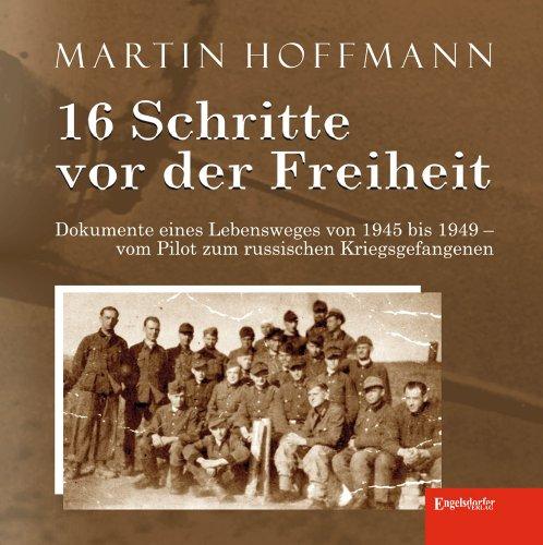 16 Schritte vor der Freiheit: Dokumente eines Lebensweges von 1945 bis 1949 - vom Pilot zum russischen Kriegsgefangenen