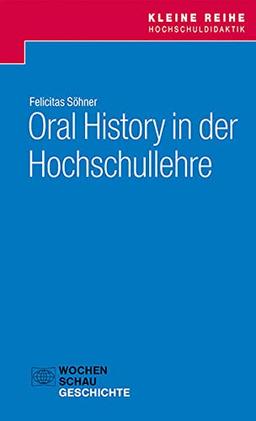 Oral History in der Hochschullehre (Kleine Reihe Hochschuldidaktik Geschichte)