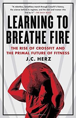 Learning to Breathe Fire: The Rise of CrossFit and the Primal Future of Fitness