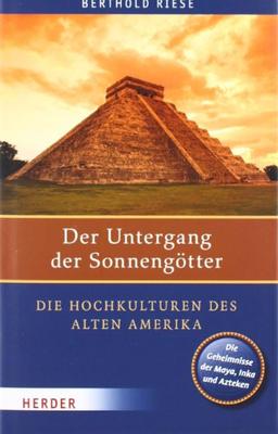 Der Untergang der Sonnengötter: Die Hochkulturen des alten Amerika