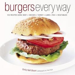 Burgers Every Way: 100 Recipes Using Beef, Chicken, Turkey, Lamb, Fish, and Vegetables