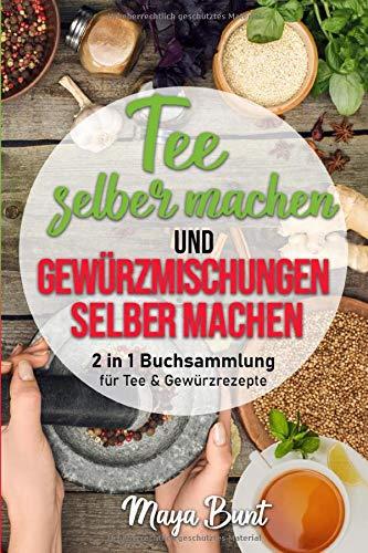 Tee selber machen und Gewürzmischungen selber machen: 2 in 1 Buchsammlung für Kräuter & Gewürzrezepte