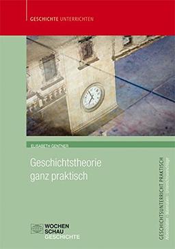 Geschichtstheorie ganz praktisch (Geschichtsunterricht praktisch)