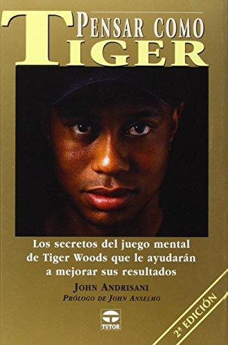 Pensar como Tiger : los secretos del juego mental de Tiger Woods que le ayudarán a mejorar sus resultados