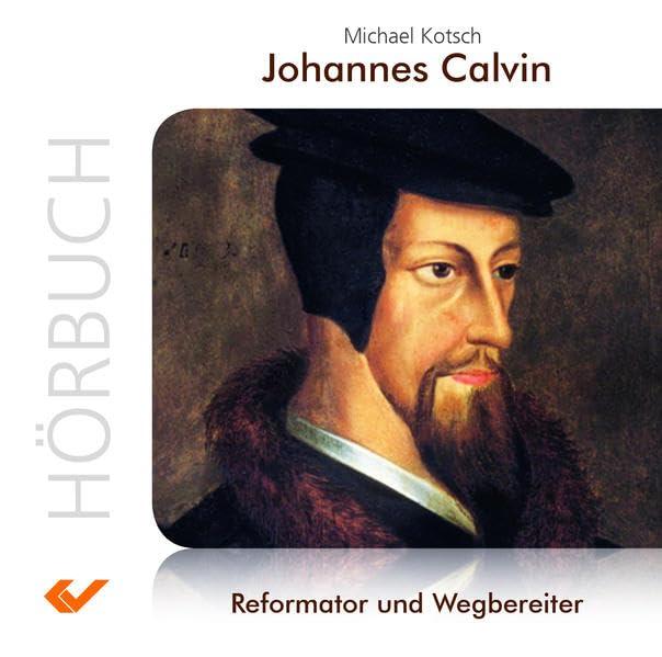 Johannes Calvin (MP3 Hörbuch): Reformator und Wegbereiter