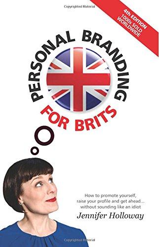 Personal Branding For Brits - 4th Edition: How to promote yourself, raise your profile and get ahead...without sounding like an idiot