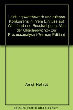 Leistungswettbewerb: und ruinöse Konkurrenz in ihrem Einfluß auf Wohlfahrt und Beschäftigung. Von der Gleichgewichts- zur Prozeßanalyse.