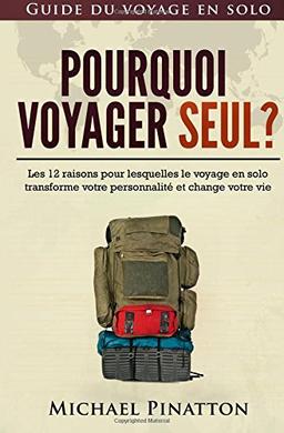 Pourquoi voyager seul ?: Les 12 raisons pour lesquelles le voyage en solo transforme votre personnalité et change votre vie (Guide du voyage en solo)