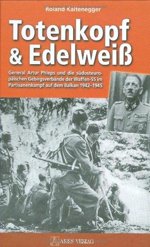 Totenkopf und Edelweiß: General Artur Phleps und die südosteuropäischen Gebirgstruppen der Waffen-SS 1942-1945