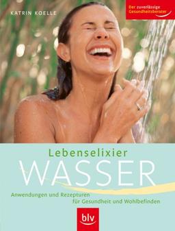 Lebenselixier Wasser. Anwendungen und Rezepturen für Gesundheit und Wohlbefinden