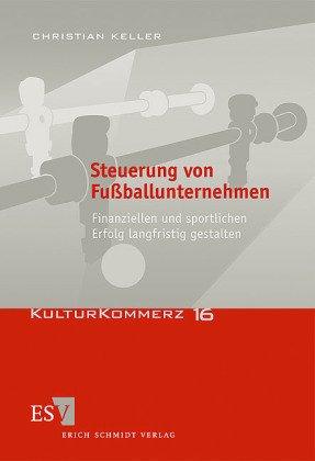 Steuerung von Fußballunternehmen: Finanziellen und sportlichen Erfolg langfristig gestalten (KulturKommerz, Band 16)