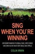 Sing When You`re Winning: Großbritanniens Fußballfans, ihre Songs und eine Suche nach der Seele des Spiels