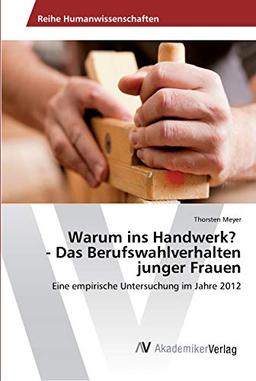 Warum ins Handwerk? - Das Berufswahlverhalten junger Frauen: Eine empirische Untersuchung im Jahre 2012