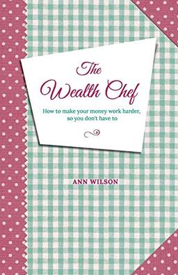 The Wealth Chef: How To Make Your Money Work Harder, So You Don't Have To