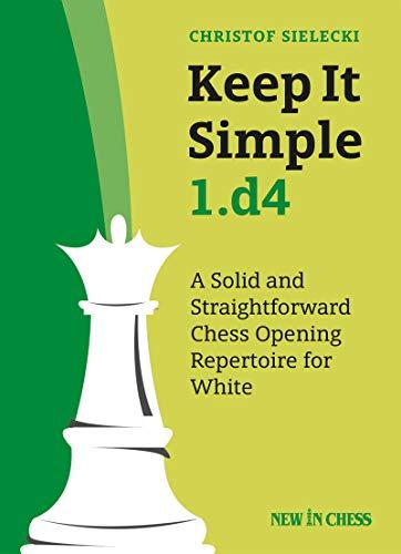 Keep it Simple 1.d4: A Solid and Straightforwarded Chess Opening Repertoire for White