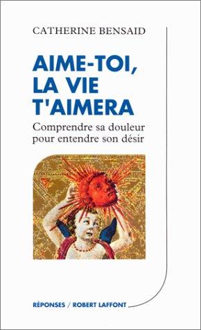 AIME-TOI, LA VIE T'AIMERA. Comprendre sa douleur pour entendre son désir