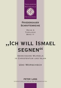 «Ich will Ismael segnen»: Gemeinsame Wurzeln in Christentum und Islam (Friedensauer Schriftenreihe)