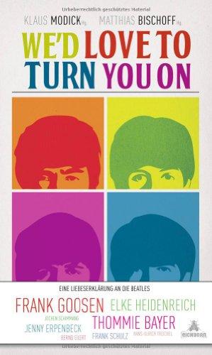 We'd love to turn you on: Eine Liebeserklärung an die Beatles. Geschichten über die Beatles von Elke Heidenreich, Frank Goosen und vielen anderen