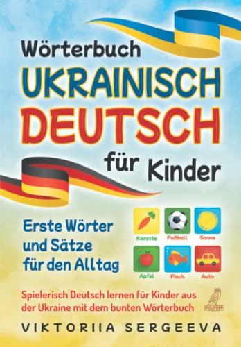 Wörterbuch Ukrainisch Deutsch für Kinder: Erste Wörter und Sätze für den Alltag - Spielerisch Deutsch lernen für Kinder aus der Ukraine mit dem bunten Wörterbuch