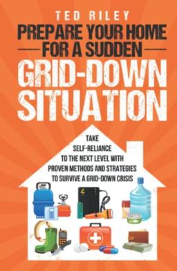 Prepare Your Home for a Sudden Grid-Down Situation: Take Self-Reliance to the Next Level with Proven Methods and Strategies to Survive a Grid-Down ... the Modern Family to Prepare for Any Crisis)