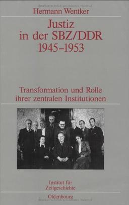 Justiz in der SBZ/DDR 1945-1953: Transformation und Rolle ihrer zentralen Institutionen. Veröffentlichungen zur SBZ-/DDR-Forschung im Institut für Zeitgeschichte