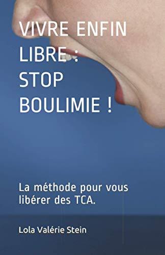 VIVRE ENFIN LIBRE : STOP BOULIMIE !: La méthode pour vous libérer des TCA.