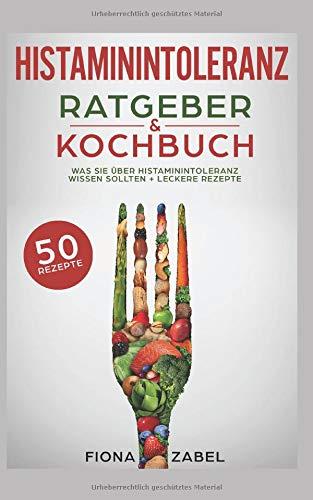 Histaminintoleranz Ratgeber & Kochbuch: Was Sie über Histaminintoleranz wissen sollten + leckere Rezepte