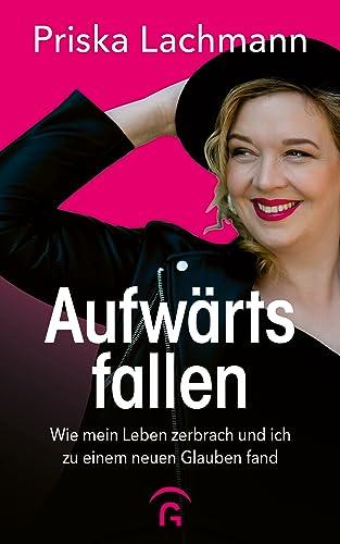 Aufwärts fallen: Wie mein Leben zerbrach und ich zu einem neuen Glauben fand