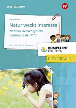 Kompetent erziehen: Natur weckt Interesse -  Naturwissenschaftliche Bildung in der Kita: Praxisband