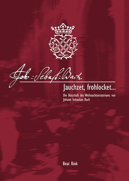 Jauchzet, frohlocket...: Die Botschaft des Weihnachtsoratoriums von Johann Sebastian Bach