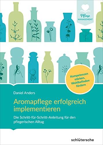 Aromapflege erfolgreich implementieren: Die Schritt-für-Schritt-Anleitung für den pflegerischen Alltag. Kompetenzen stärken, Wohlbefinden fördern