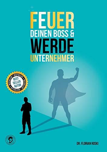 Feuer Deinen Boss & Werde Unternehmer: Für Deinen Erfolg als Gründer & Selbständiger!