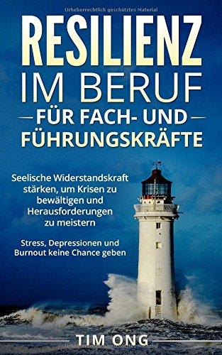 Resilienz im Beruf für Fach- und Führungskräfte: Seelische Widerstandskraft stärken, um Krisen zu bewältigen und Herausforderungen zu meistern - Stress, Depressionen und Burnout keine Chance geben