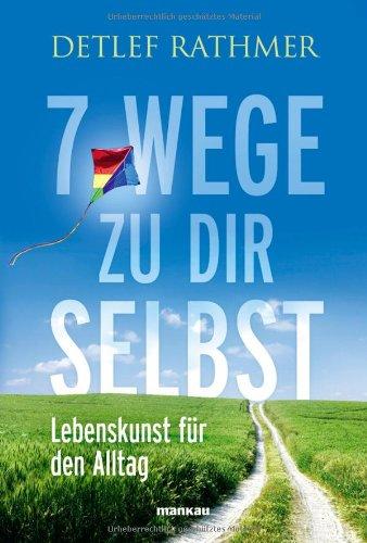 7 Wege zu Dir selbst: Lebenskunst für den Alltag