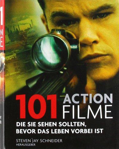 101 Actionfilme: Die Sie sehen sollten, bevor das Leben vorbei ist  Ausgewählt und vorgestellt von 16 internationalen Filmkritikern.