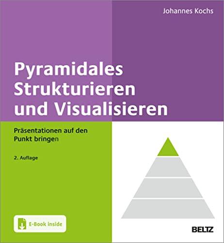 Pyramidales Strukturieren und Visualisieren: Präsentationen auf den Punkt bringen. Mit E-Book inside