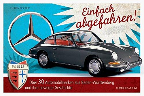 Einfach abgefahren!: Über 30 Automobilmarken aus Baden-Württemberg und ihre bewegte Geschichte